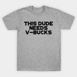 This Dude Needs V-Bucks Funny T-Shirt